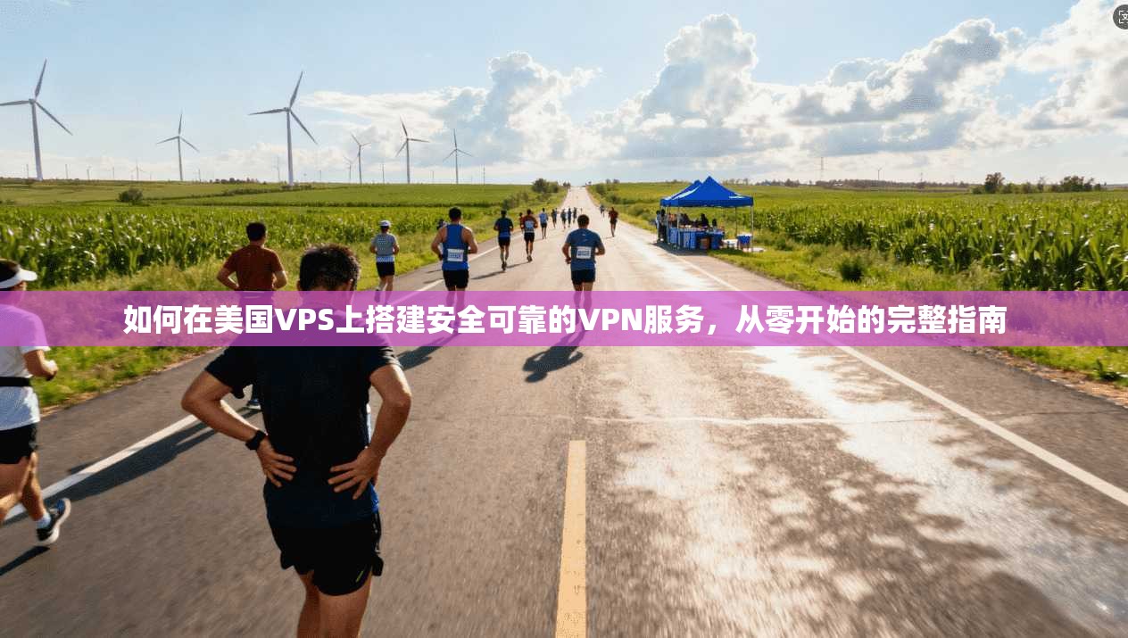如何在美国VPS上搭建安全可靠的VPN服务，从零开始的完整指南