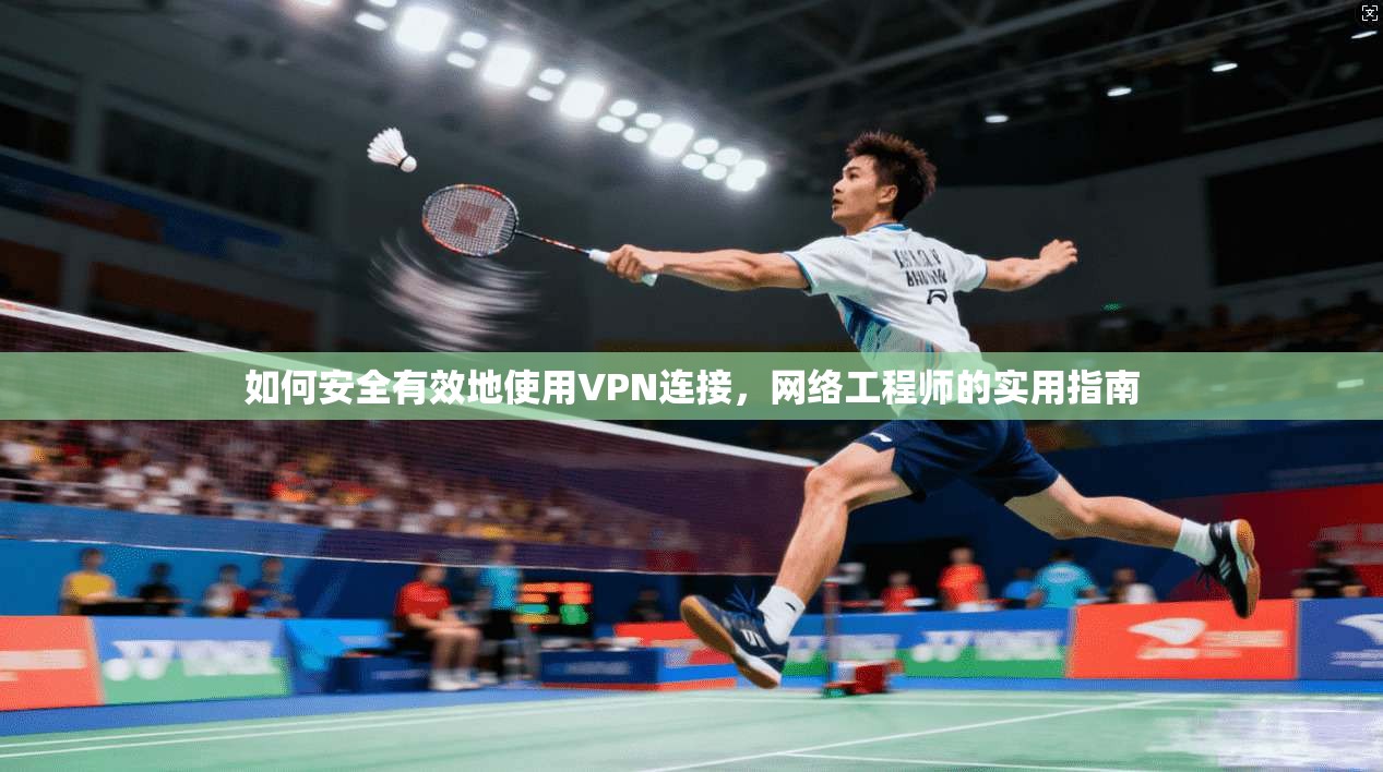 如何安全有效地使用VPN连接，网络工程师的实用指南