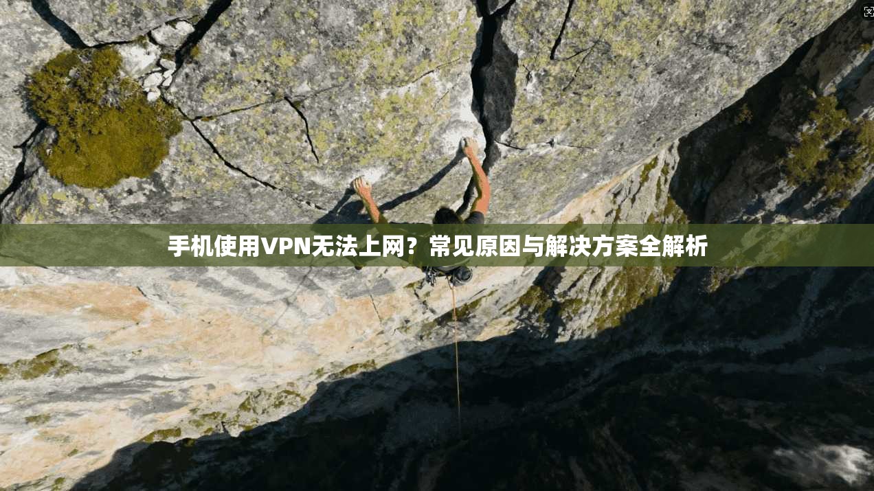 手机使用VPN无法上网？常见原因与解决方案全解析