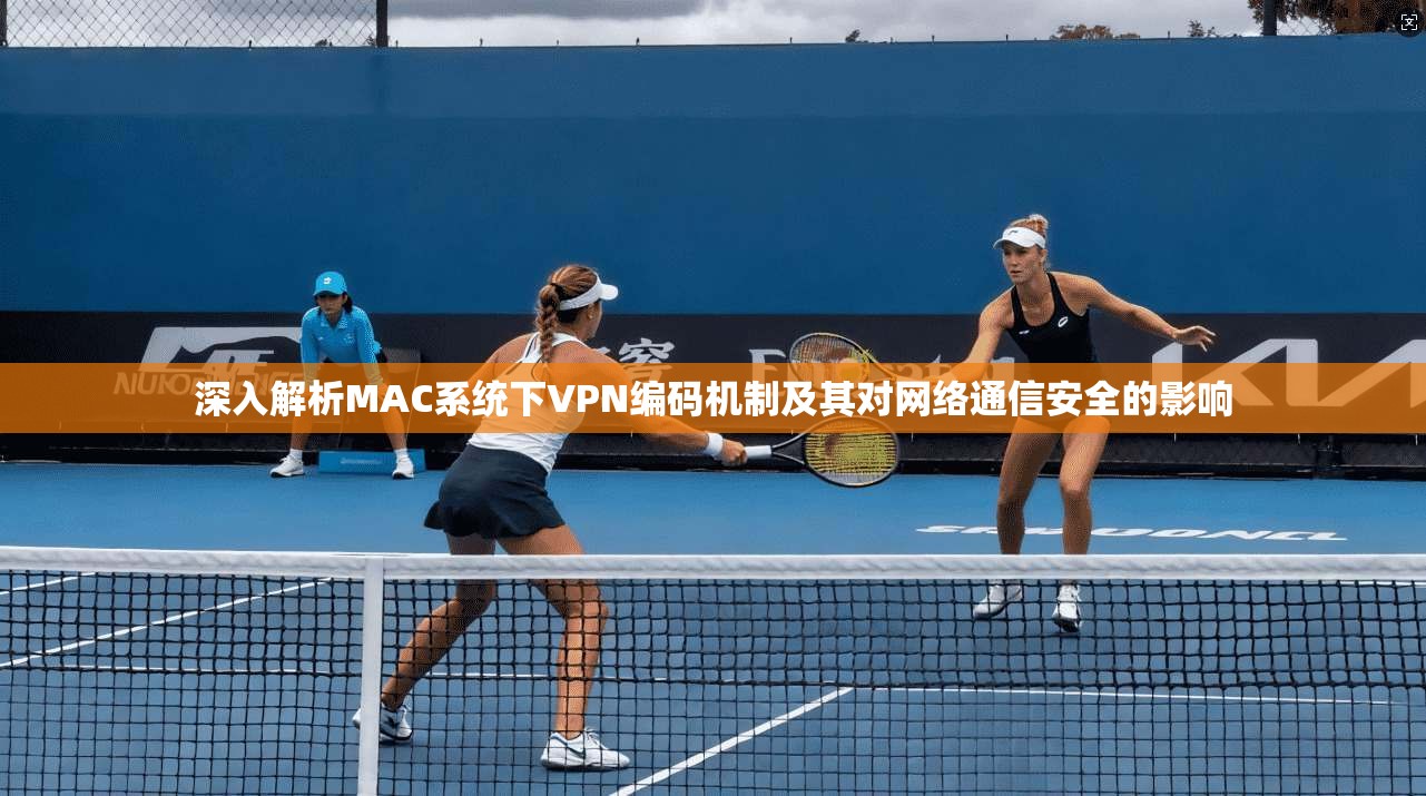 深入解析MAC系统下VPN编码机制及其对网络通信安全的影响