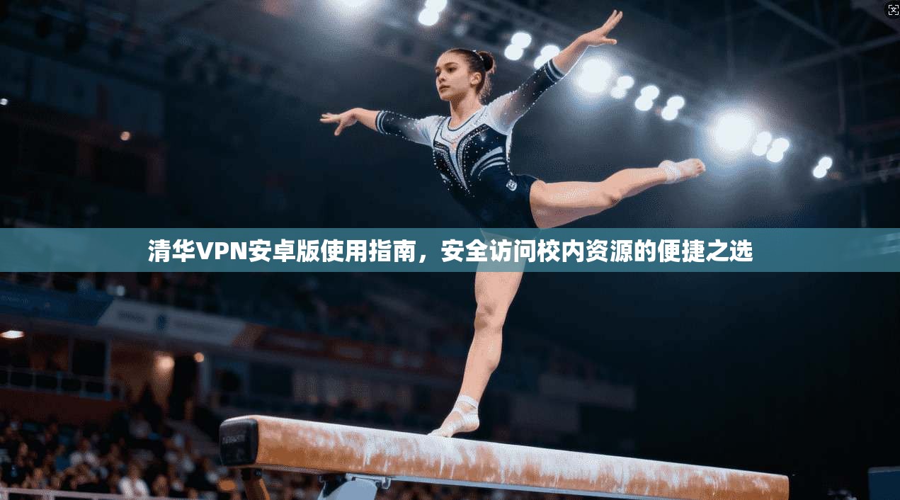 清华VPN安卓版使用指南,安全访问校内资源的便捷之选 清华VPN安卓版使用指南,安全访问校内资源的便捷之选