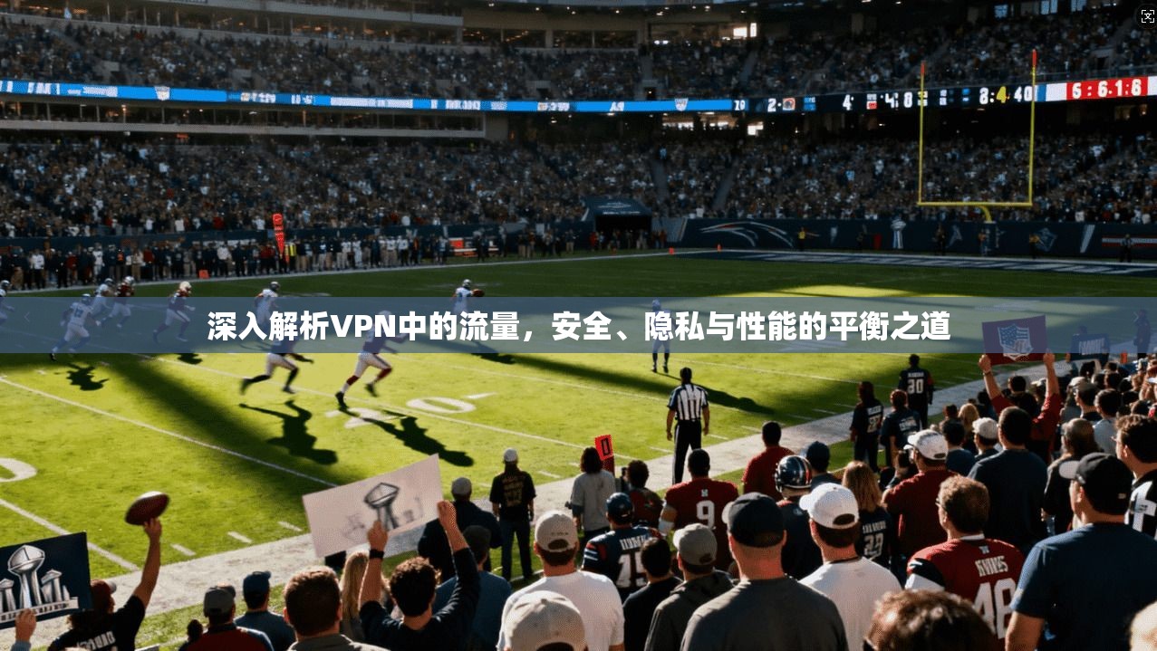深入解析VPN中的流量，安全、隐私与性能的平衡之道