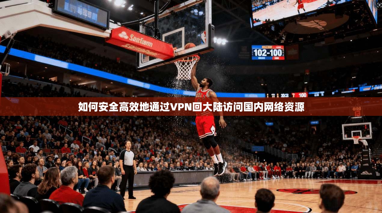 如何安全高效地通过VPN回大陆访问国内网络资源 如何安全高效地通过VPN回大陆访问国内网络资源