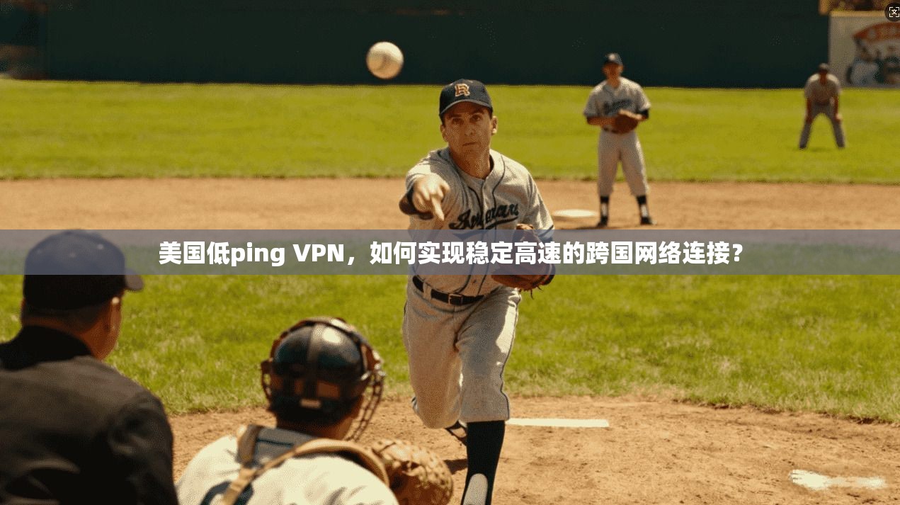 美国低ping VPN,如何实现稳定高速的跨国网络连接?