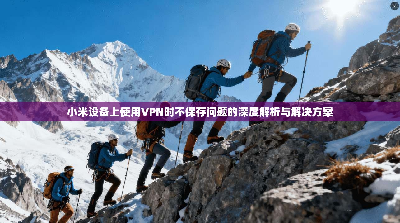 小米设备上使用VPN时不保存问题的深度解析与解决方案
