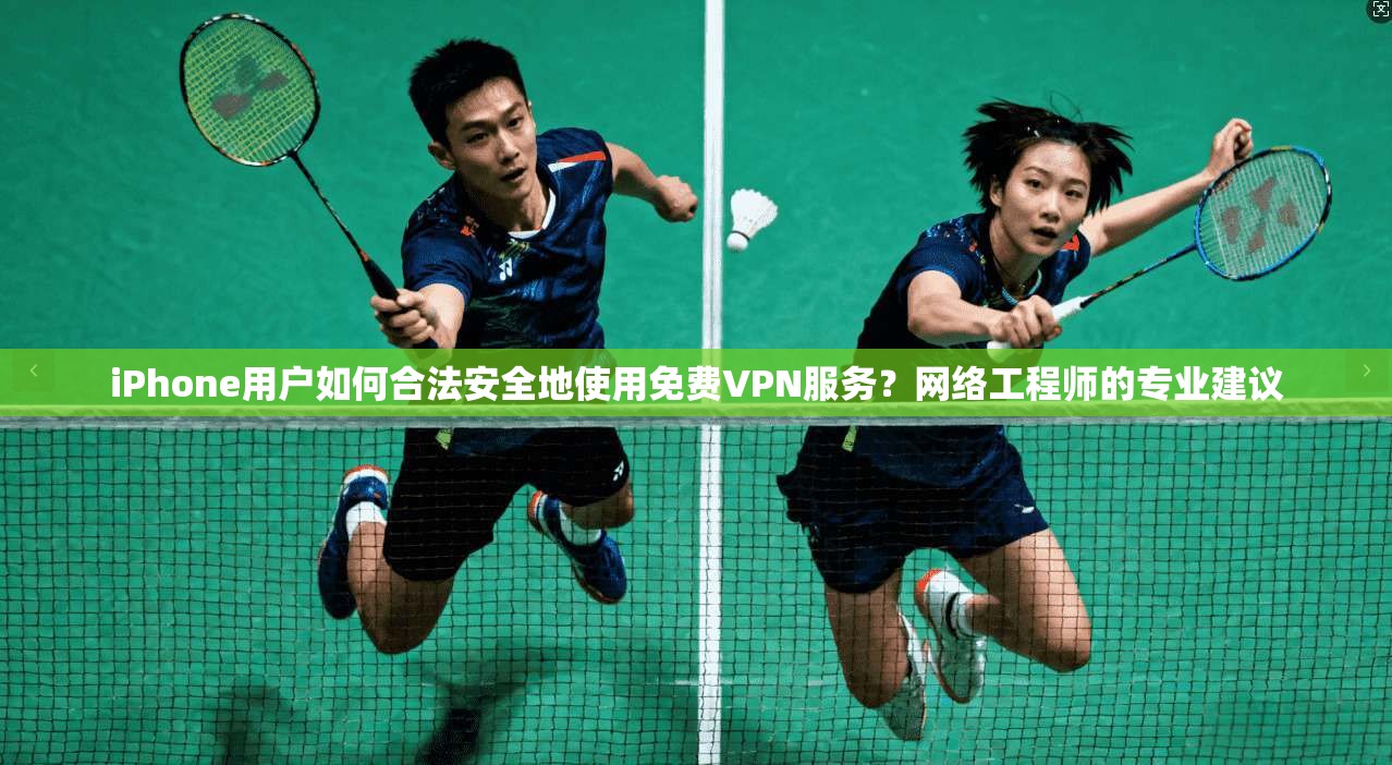 iPhone用户如何合法安全地使用免费VPN服务?网络工程师的专业建议 iPhone用户如何合法安全地使用免费VPN服务?网络工程师的专业建议