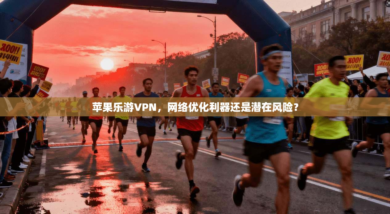 苹果乐游VPN，网络优化利器还是潜在风险？