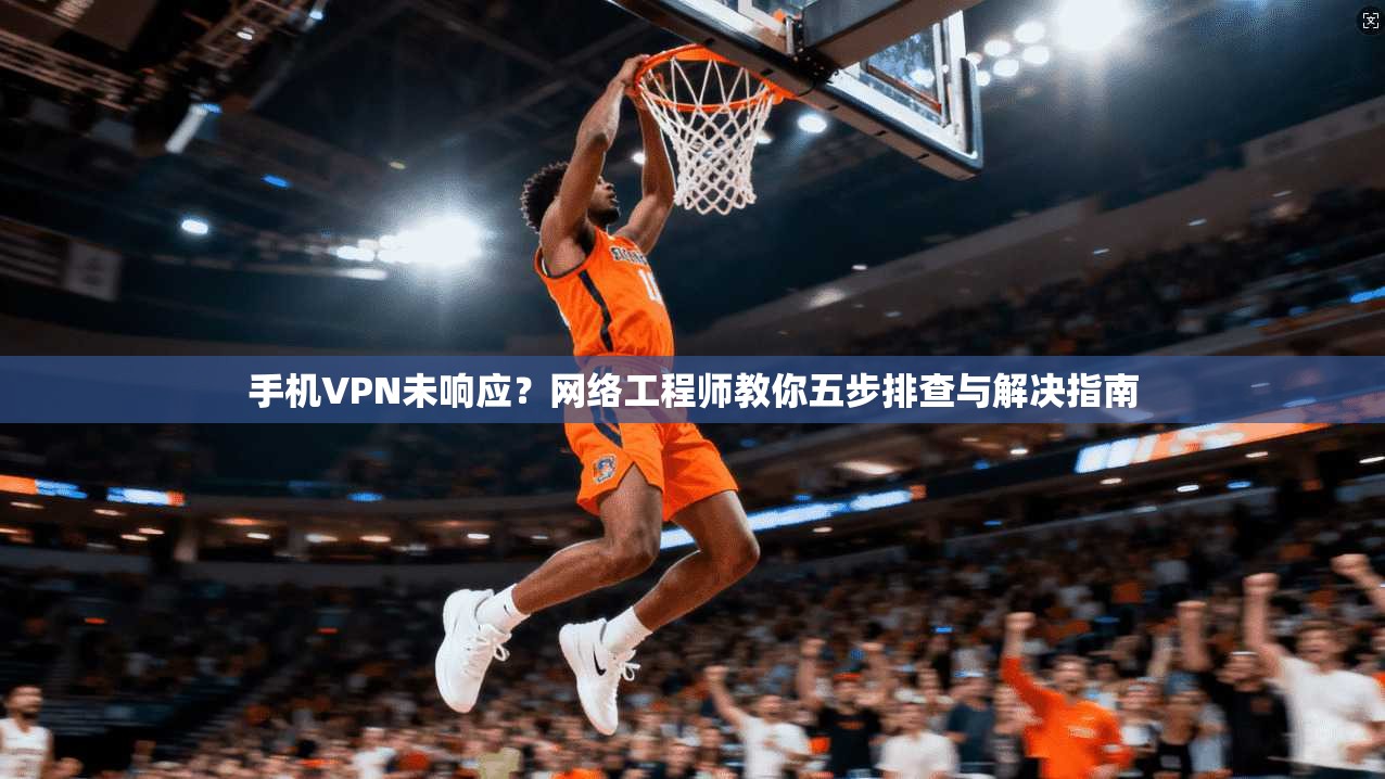 手机VPN未响应?网络工程师教你五步排查与解决指南 手机VPN未响应?网络工程师教你五步排查与解决指南