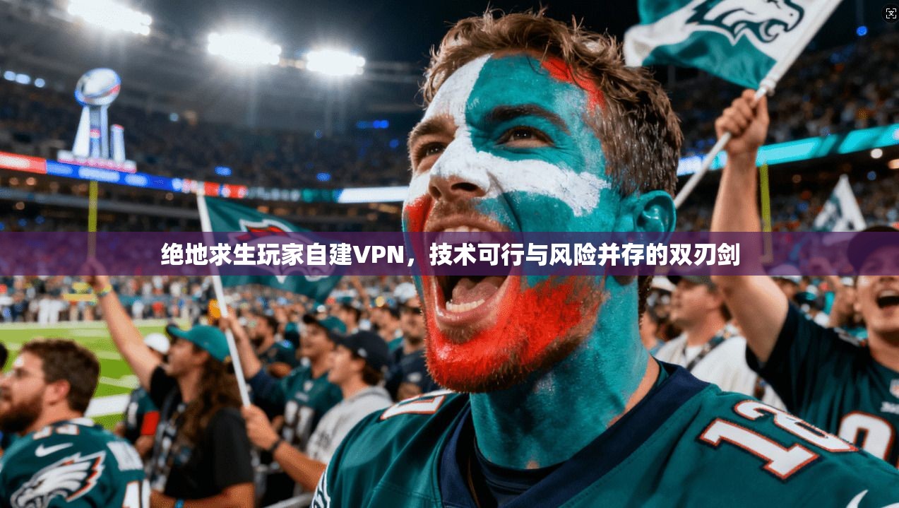 绝地求生玩家自建VPN,技术可行与风险并存的双刃剑 绝地求生玩家自建VPN,技术可行与风险并存的双刃剑