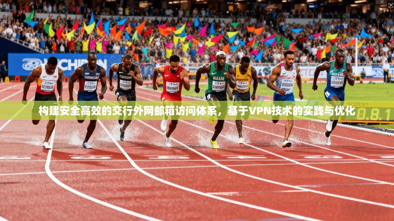 构建安全高效的交行外网邮箱访问体系，基于VPN技术的实践与优化