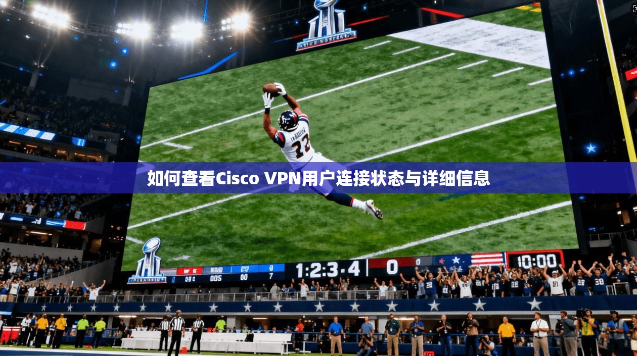 如何查看Cisco VPN用户连接状态与详细信息