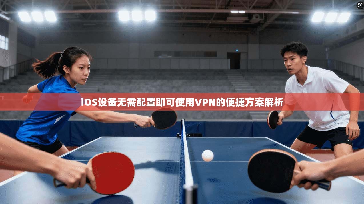 iOS设备无需配置即可使用VPN的便捷方案解析