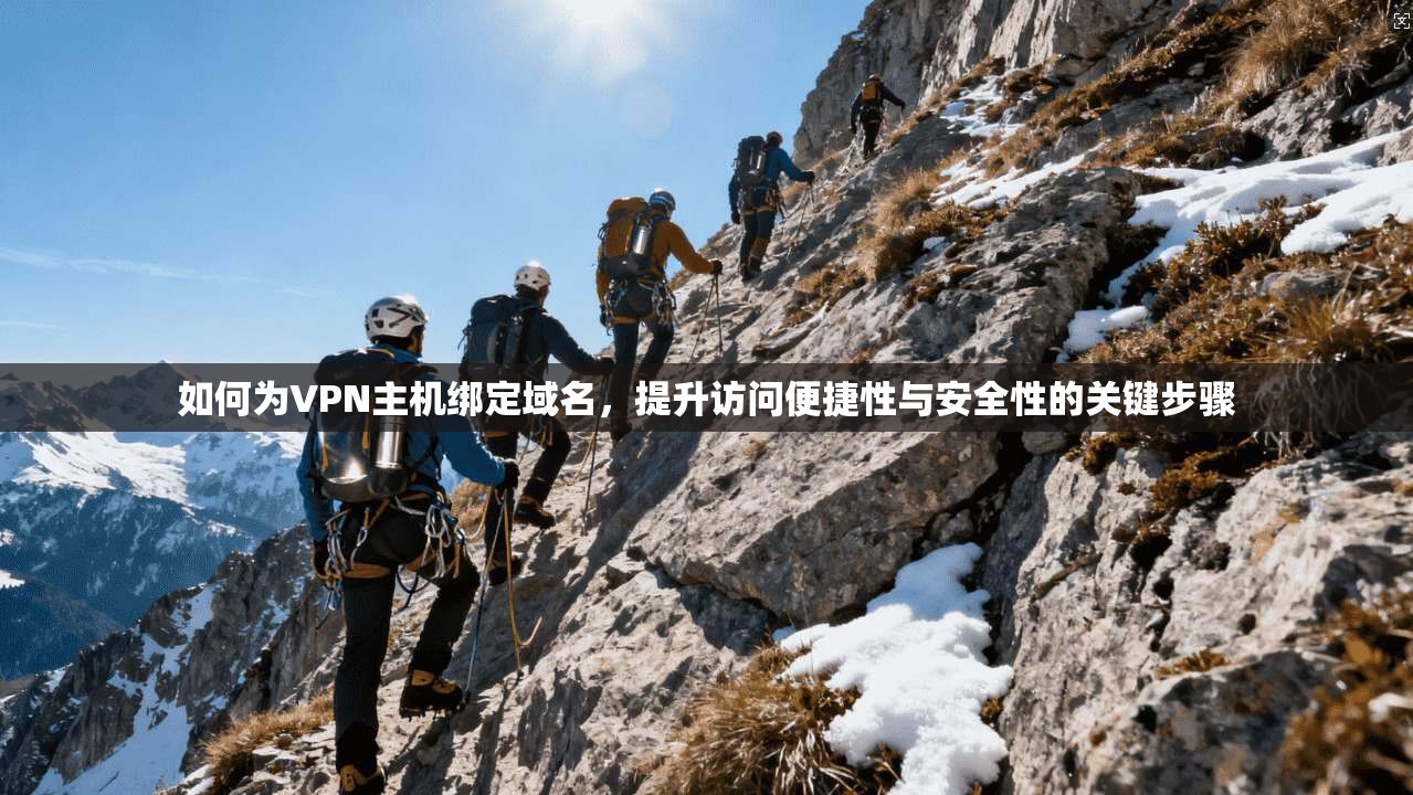如何为VPN主机绑定域名，提升访问便捷性与安全性的关键步骤