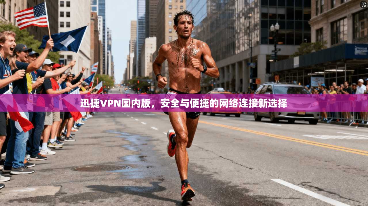 迅捷VPN国内版，安全与便捷的网络连接新选择