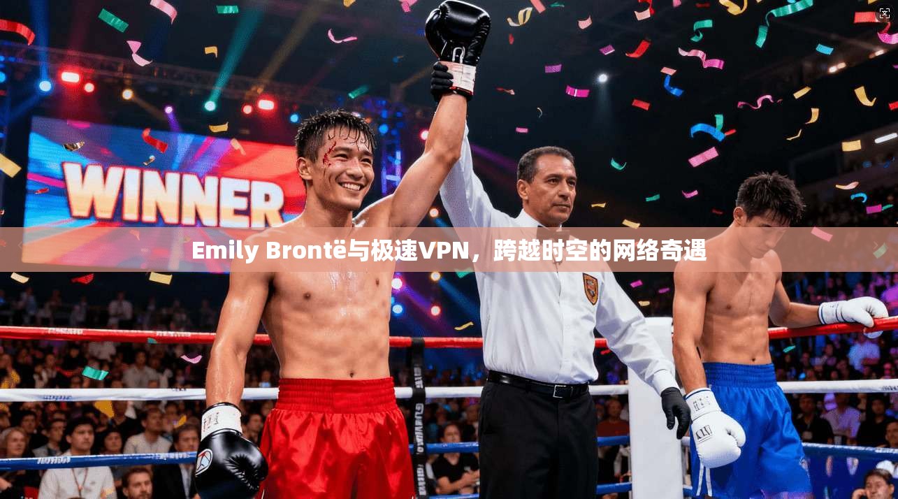 Emily Brontë与极速VPN,跨越时空的网络奇遇 Emily Brontë与极速VPN,跨越时空的网络奇遇