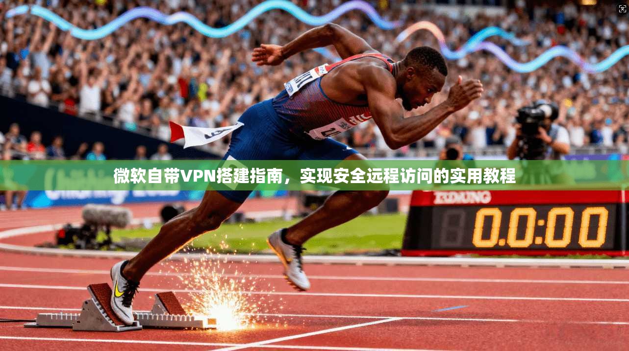 微软自带VPN搭建指南，实现安全远程访问的实用教程