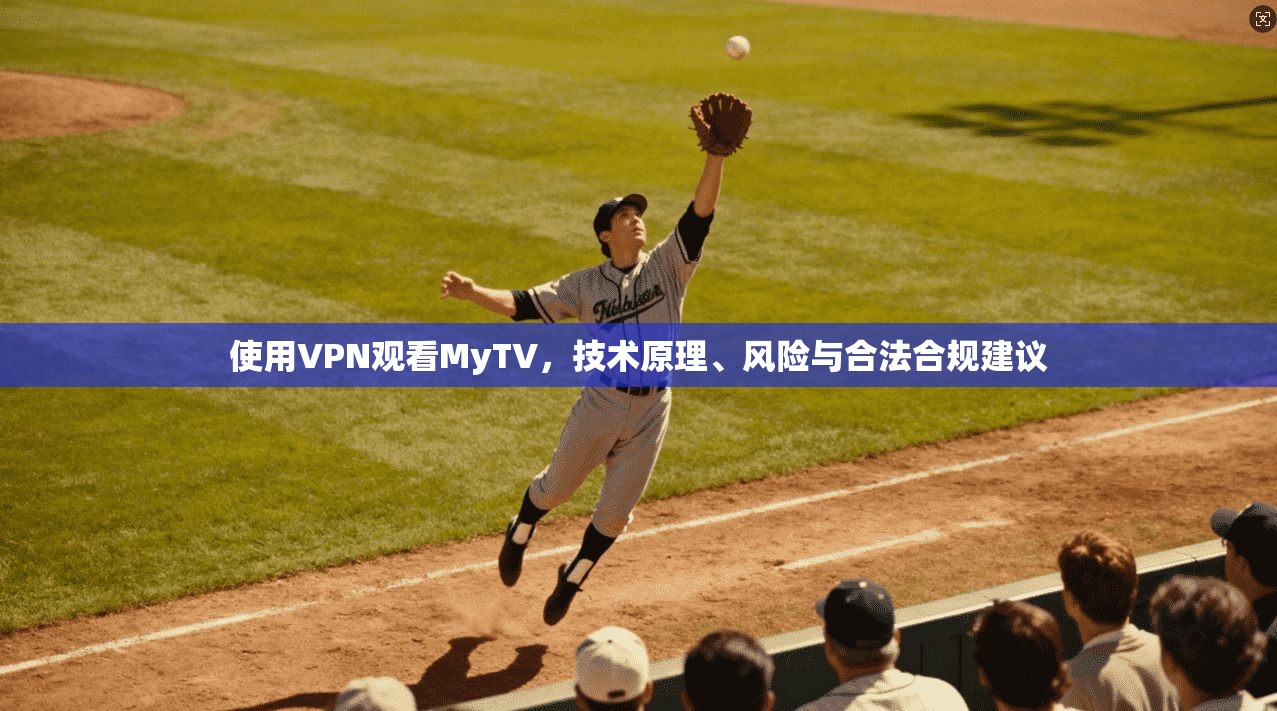 使用VPN观看MyTV，技术原理、风险与合法合规建议