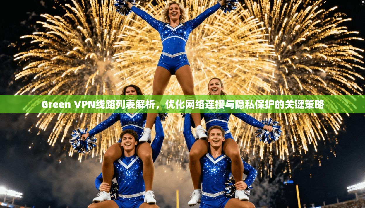 Green VPN线路列表解析，优化网络连接与隐私保护的关键策略