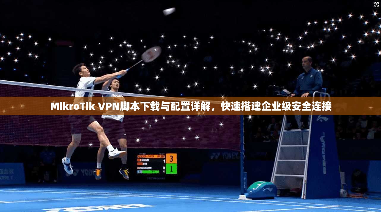 MikroTik VPN脚本下载与配置详解，快速搭建企业级安全连接
