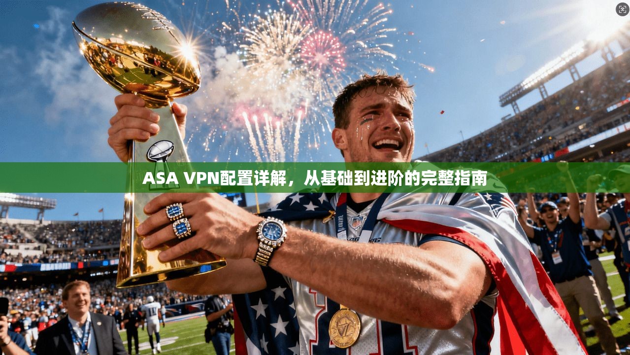 ASA VPN配置详解，从基础到进阶的完整指南