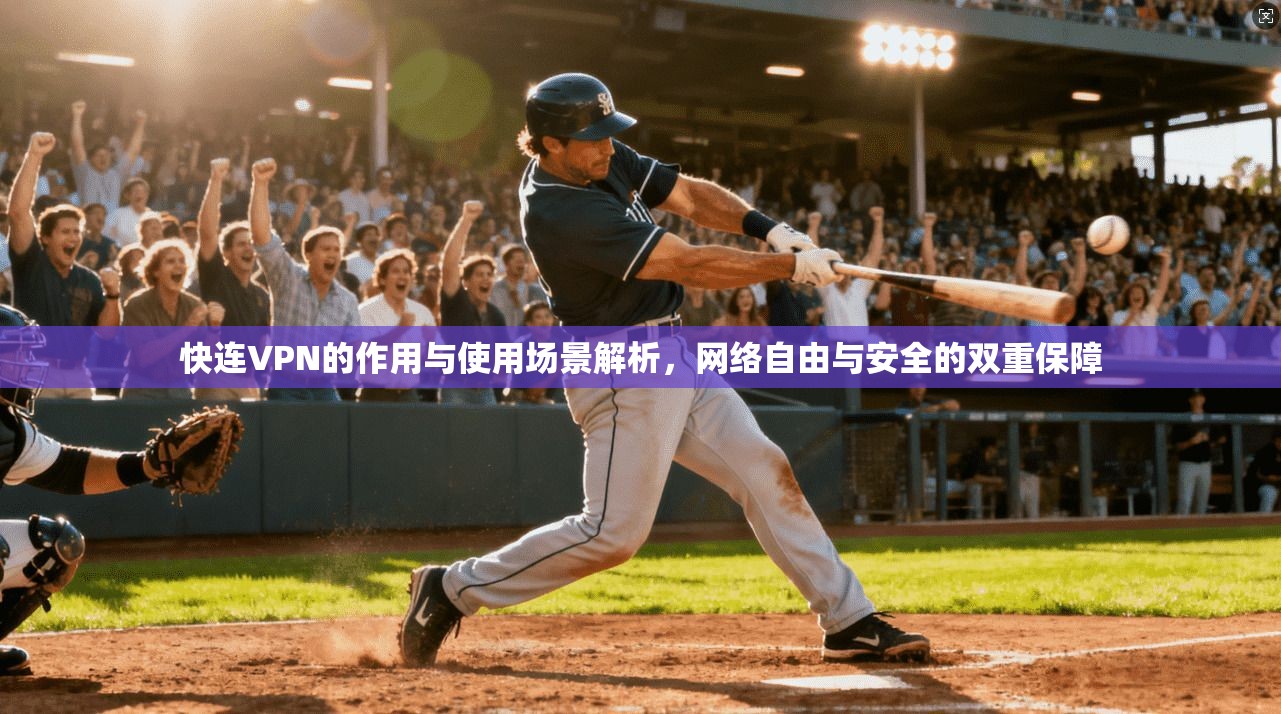 快连VPN的作用与使用场景解析,网络自由与安全的双重保障
