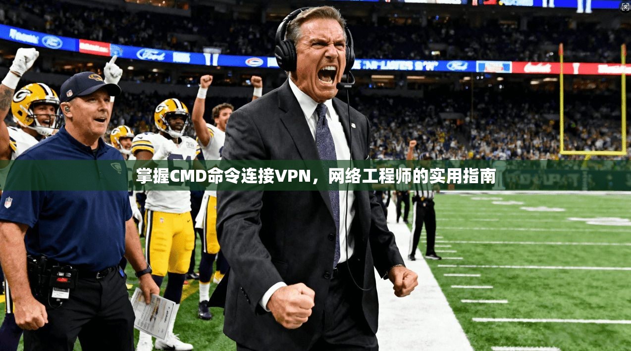 掌握CMD命令连接VPN,网络工程师的实用指南