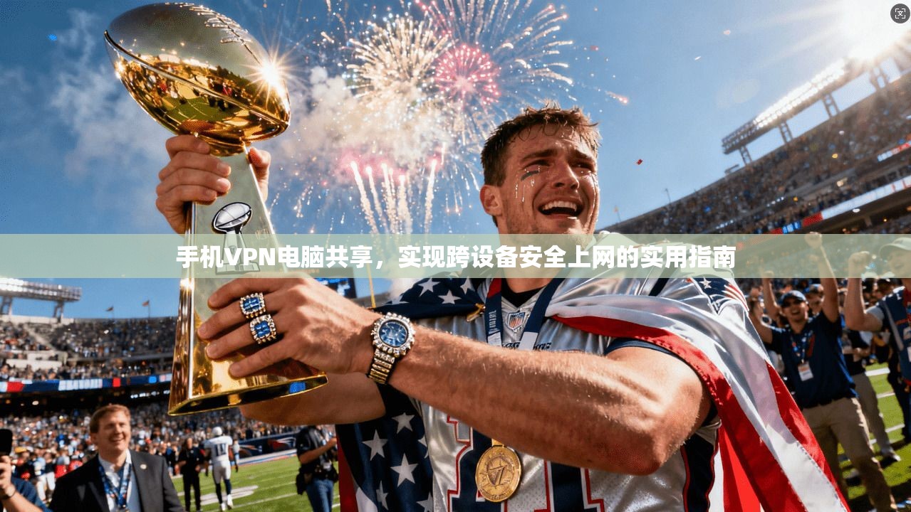手机VPN电脑共享,实现跨设备安全上网的实用指南