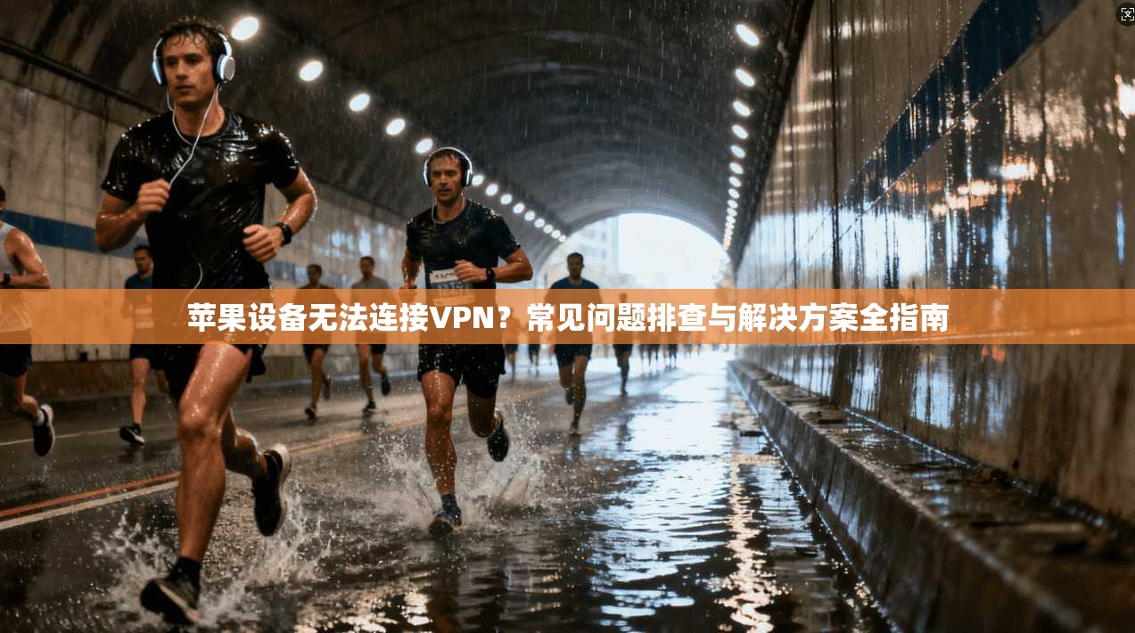 苹果设备无法连接VPN？常见问题排查与解决方案全指南