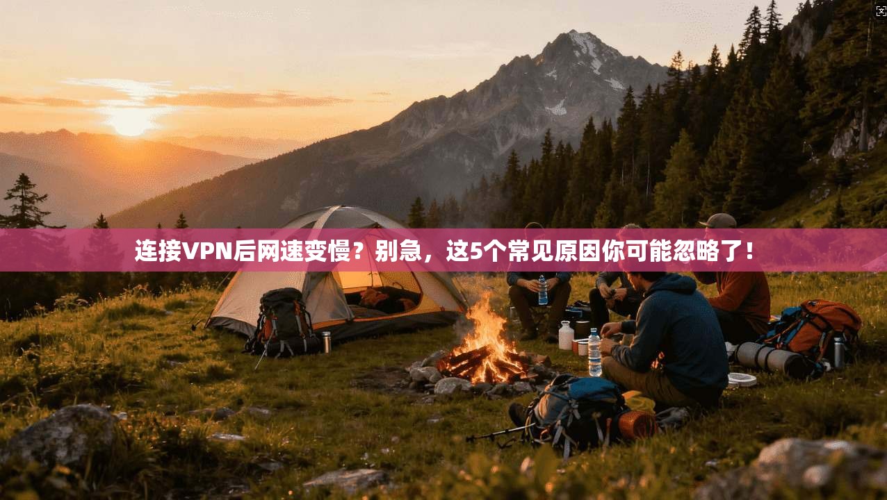 连接VPN后网速变慢？别急，这5个常见原因你可能忽略了！