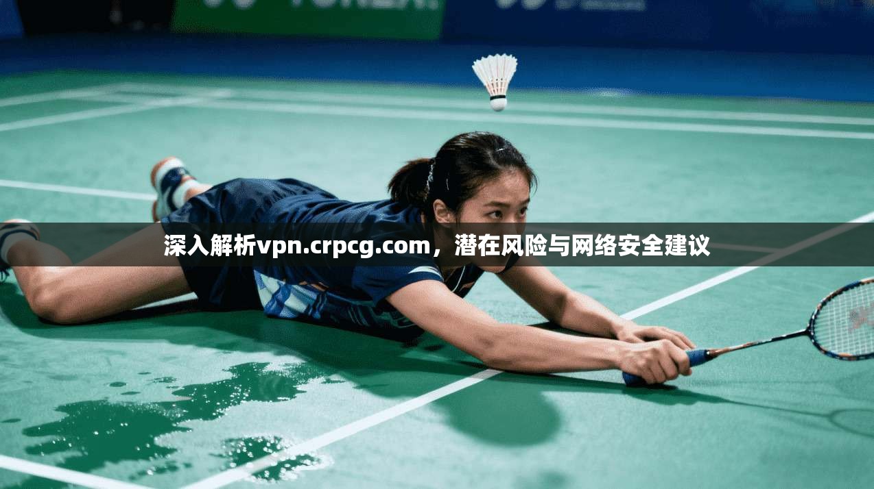 深入解析vpn.crpcg.com，潜在风险与网络安全建议