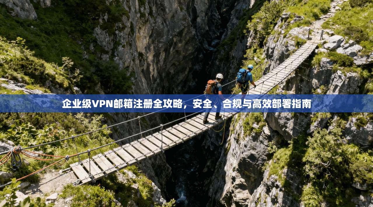 企业级VPN邮箱注册全攻略，安全、合规与高效部署指南