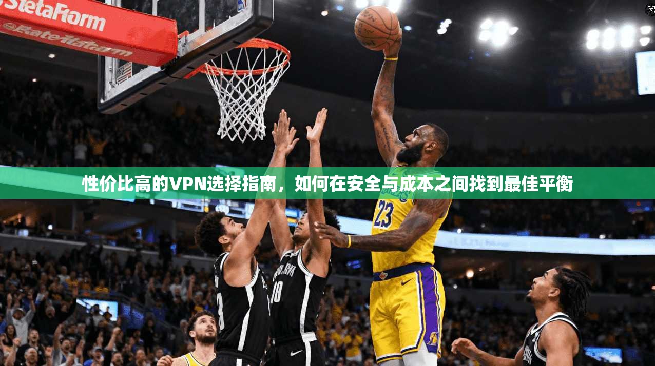性价比高的VPN选择指南，如何在安全与成本之间找到最佳平衡