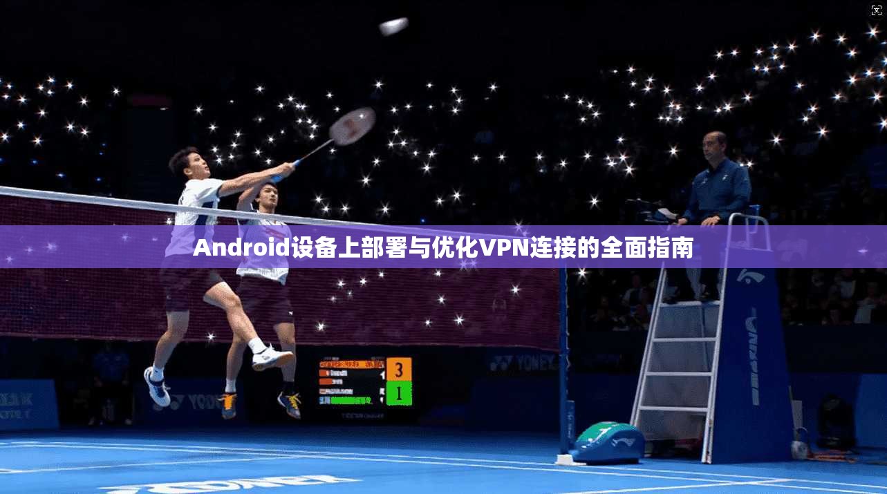 Android设备上部署与优化VPN连接的全面指南