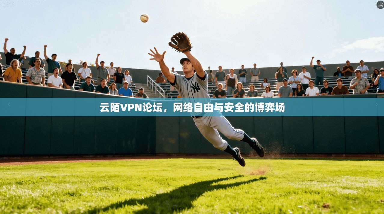 云陌VPN论坛,网络自由与安全的博弈场 云陌VPN论坛,网络自由与安全的博弈场