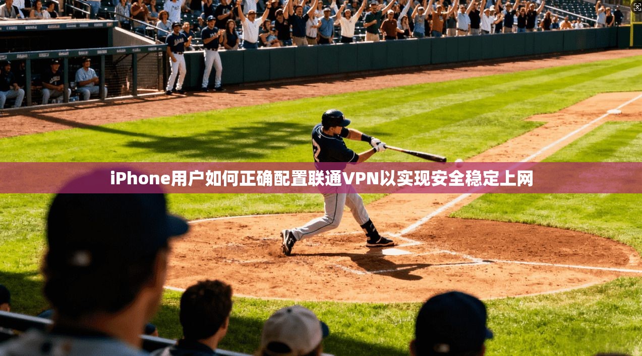 iPhone用户如何正确配置联通VPN以实现安全稳定上网
