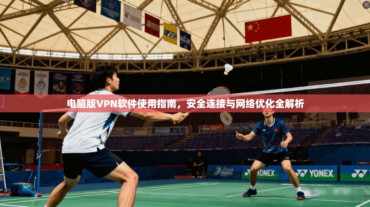 电脑版VPN软件使用指南，安全连接与网络优化全解析