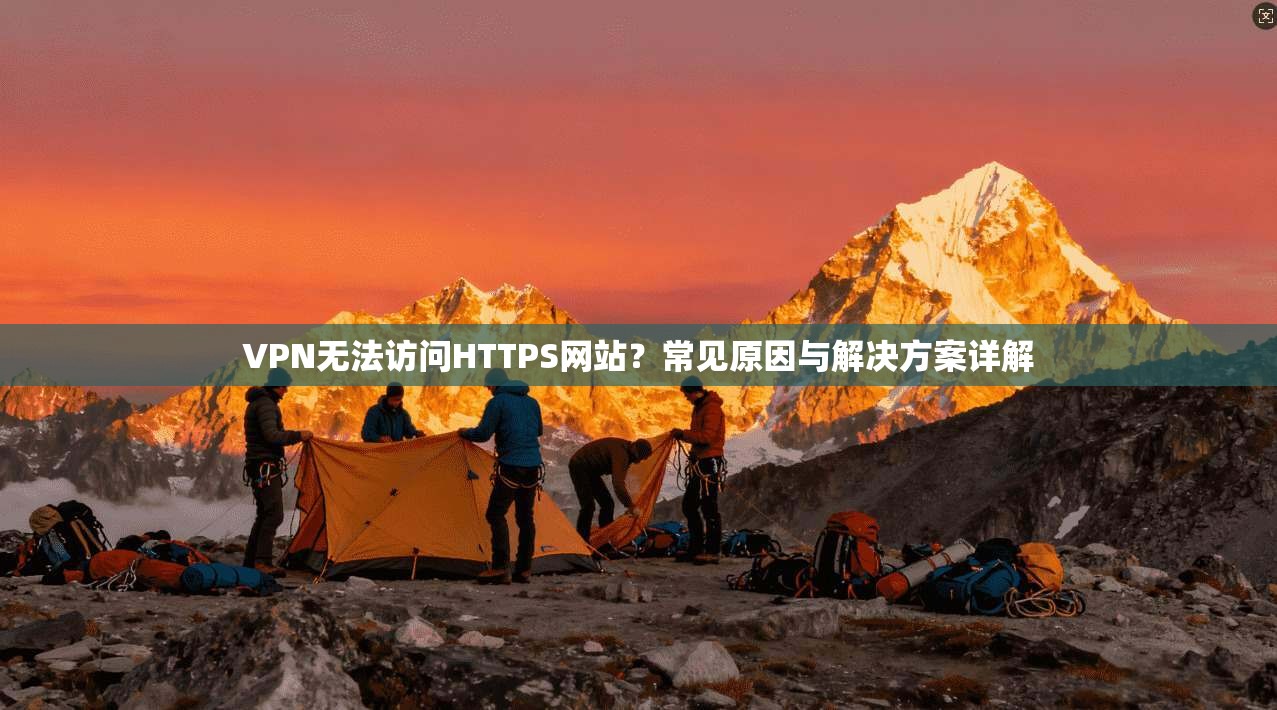 VPN无法访问HTTPS网站？常见原因与解决方案详解