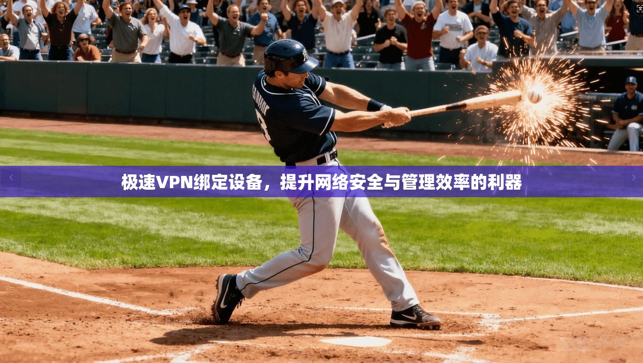 极速VPN绑定设备，提升网络安全与管理效率的利器