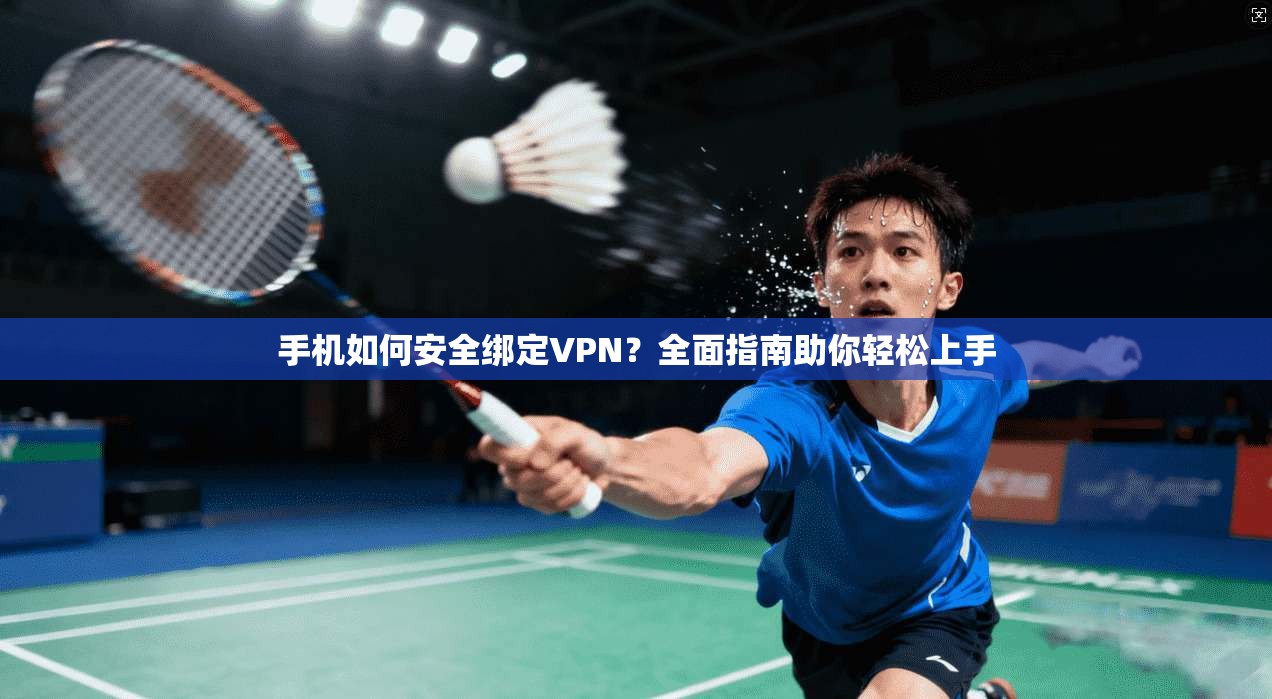 手机如何安全绑定VPN？全面指南助你轻松上手