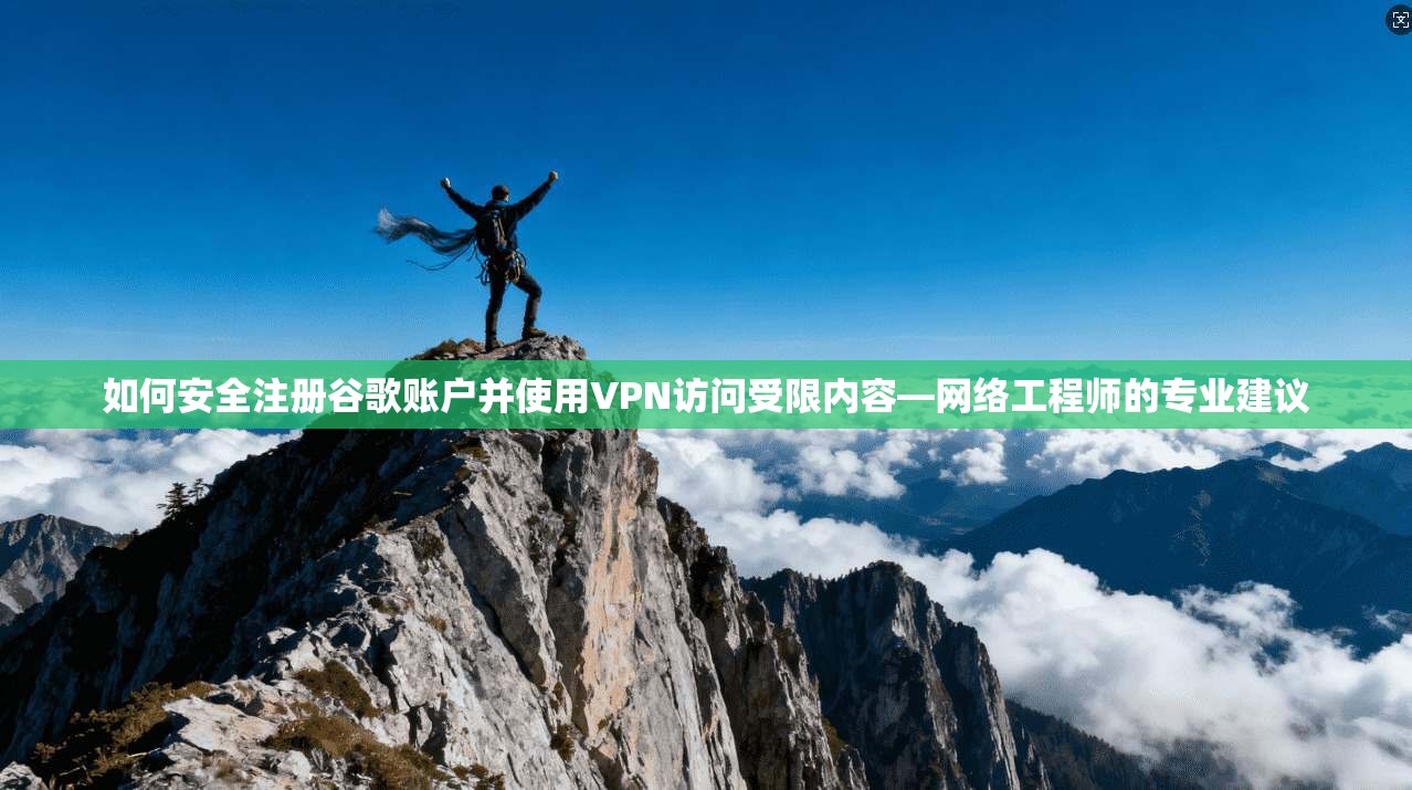 如何安全注册谷歌账户并使用VPN访问受限内容—网络工程师的专业建议