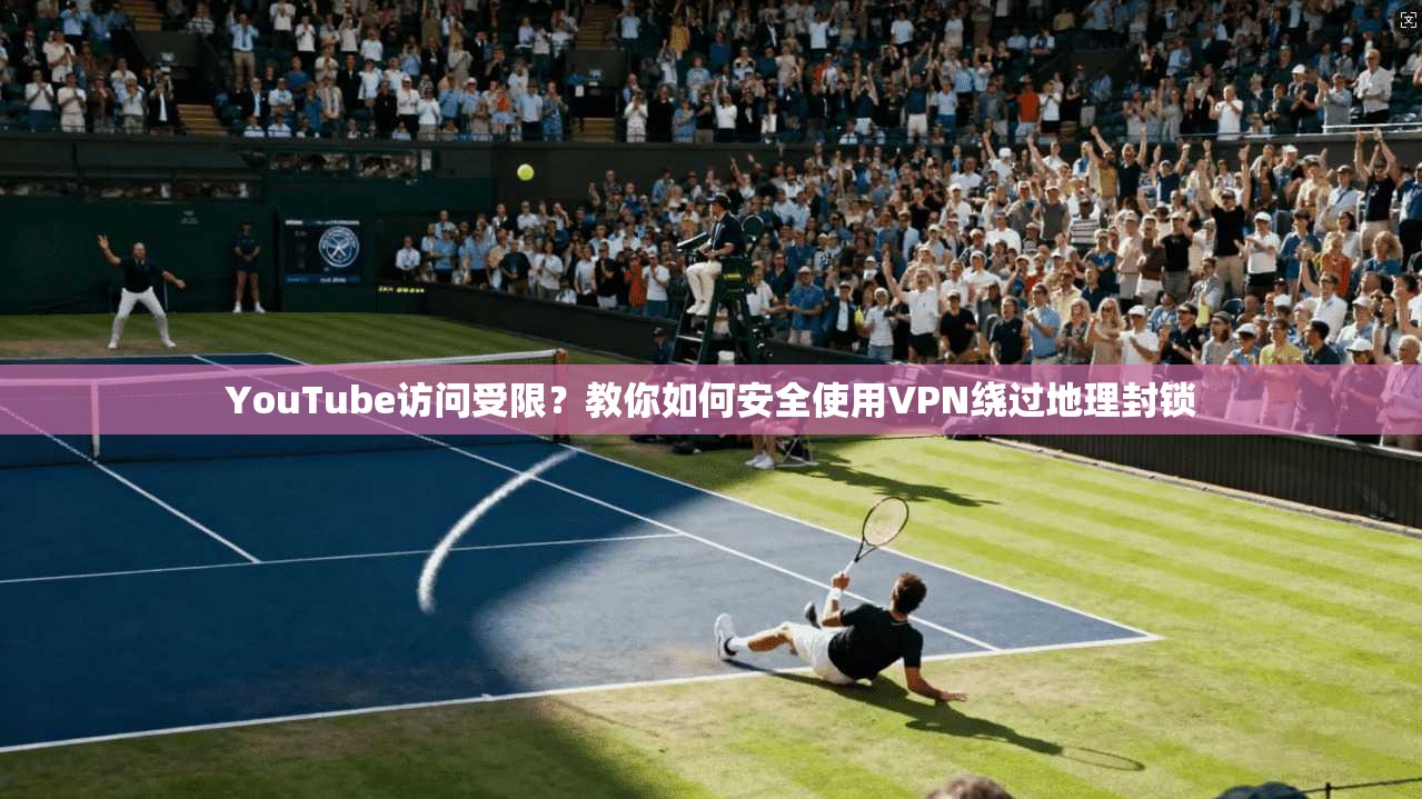 YouTube访问受限?教你如何安全使用VPN绕过地理封锁 YouTube访问受限?教你如何安全使用VPN绕过地理封锁