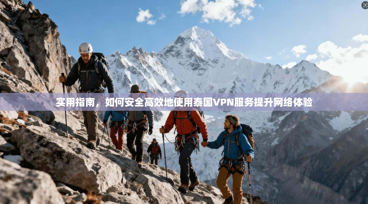 实用指南，如何安全高效地使用泰国VPN服务提升网络体验
