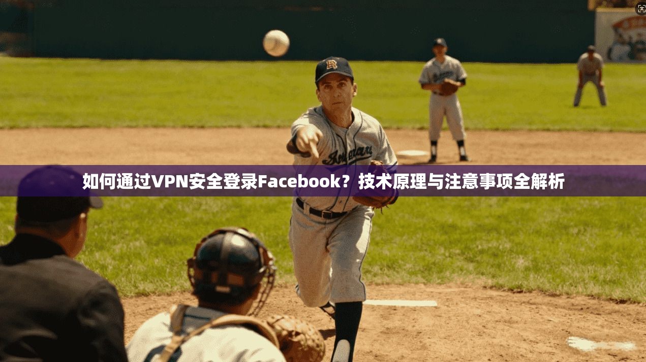 如何通过VPN安全登录Facebook?技术原理与注意事项全解析 如何通过VPN安全登录Facebook?技术原理与注意事项全解析