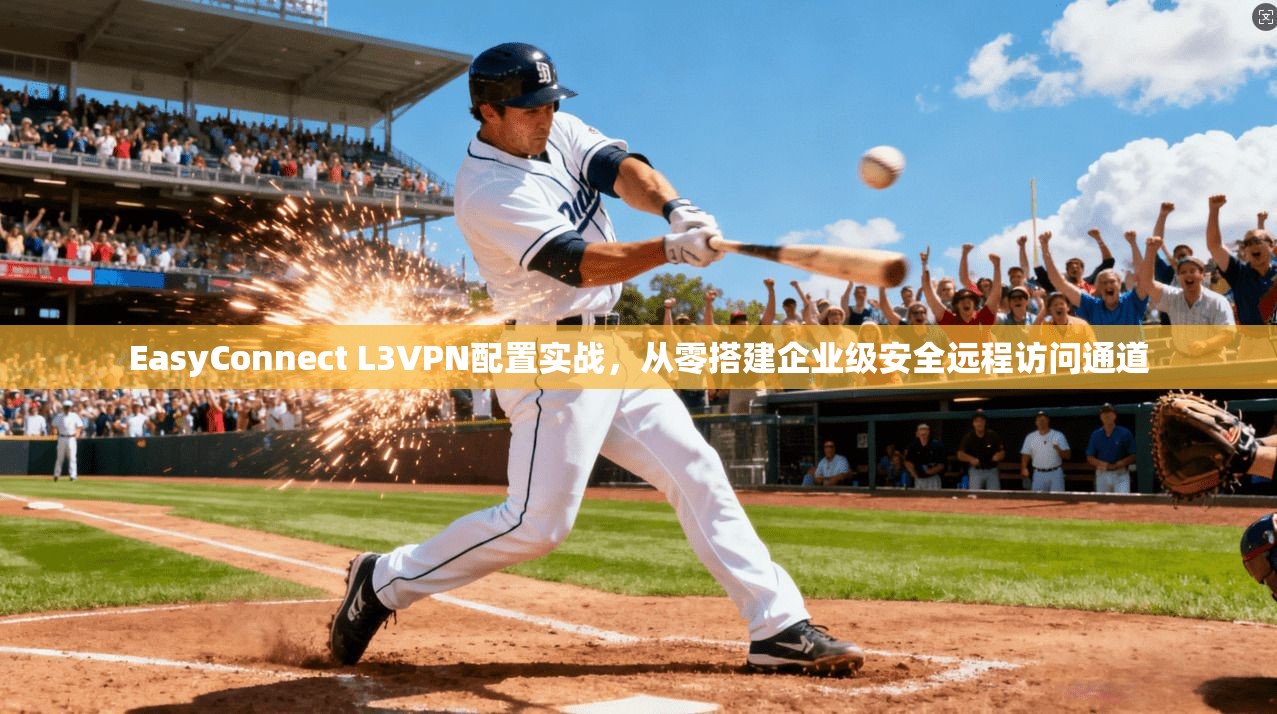 EasyConnect L3VPN配置实战,从零搭建企业级安全远程访问通道 EasyConnect L3VPN配置实战,从零搭建企业级安全远程访问通道