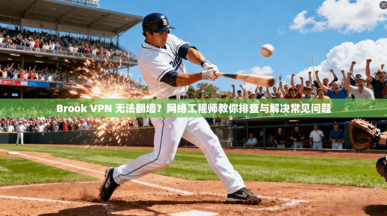 Brook VPN 无法翻墙？网络工程师教你排查与解决常见问题
