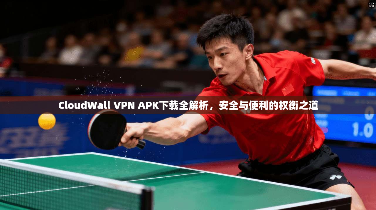 CloudWall VPN APK下载全解析,安全与便利的权衡之道 CloudWall VPN APK下载全解析,安全与便利的权衡之道