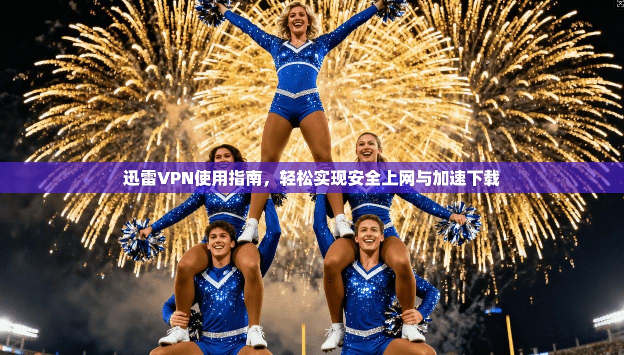 迅雷VPN使用指南,轻松实现安全上网与加速下载 迅雷VPN使用指南,轻松实现安全上网与加速下载