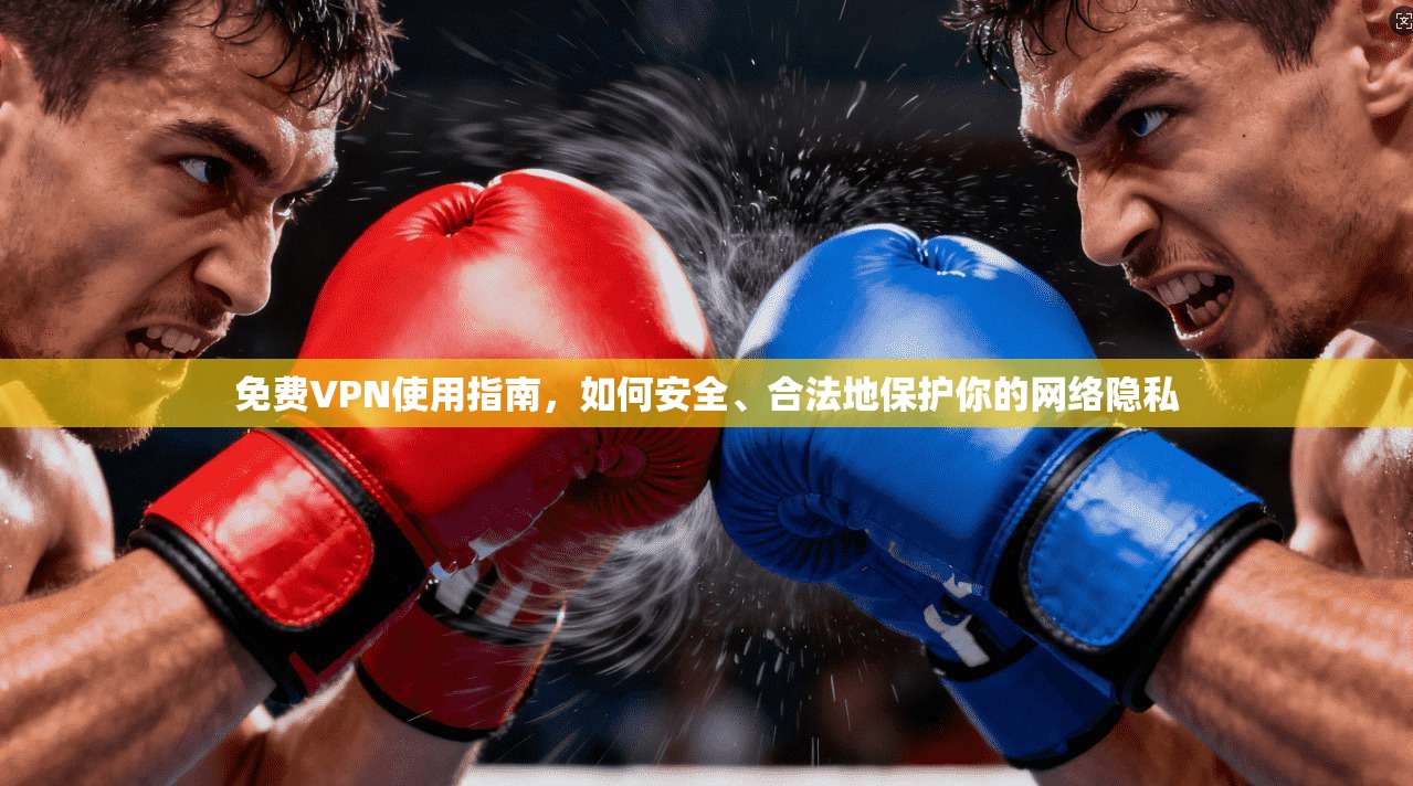 免费VPN使用指南，如何安全、合法地保护你的网络隐私