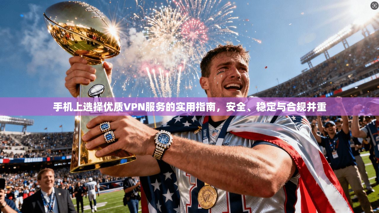 手机上选择优质VPN服务的实用指南，安全、稳定与合规并重