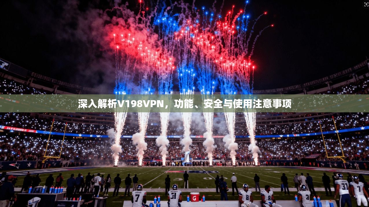 深入解析V198VPN,功能、安全与使用注意事项 深入解析V198VPN,功能、安全与使用注意事项